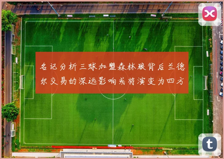 名记分析三球加盟森林狼背后兰德尔交易的深远影响或将演变为四方交易