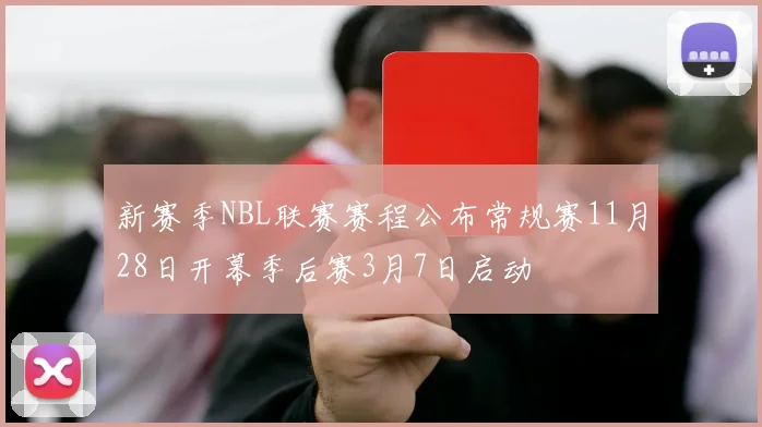 新赛季NBL联赛赛程公布常规赛11月28日开幕季后赛3月7日启动