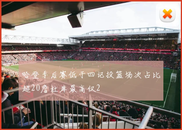 哈登季后赛低于四记投篮场次占比超20詹杜库最高仅2