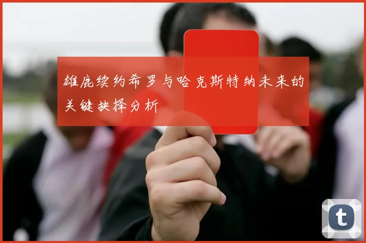 雄鹿续约希罗与哈克斯特纳未来的关键抉择分析