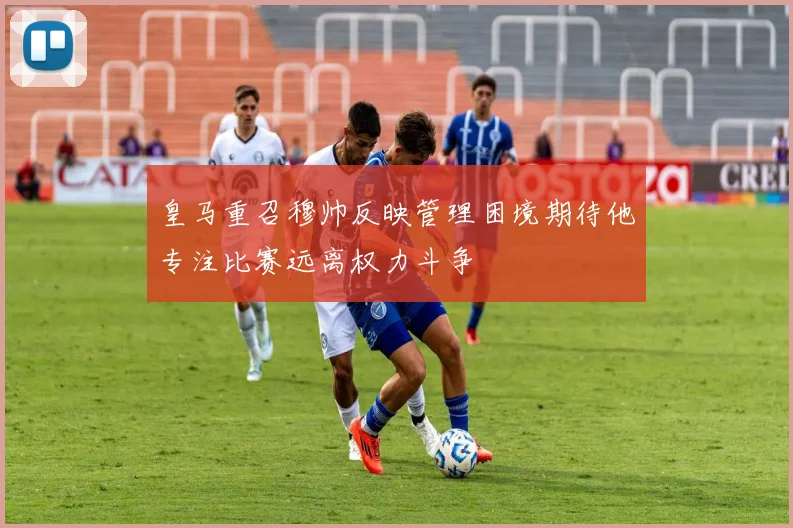 皇马重召穆帅反映管理困境期待他专注比赛远离权力斗争