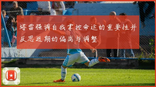 塔雷强调自我掌控命运的重要性并反思近期的偏离与调整