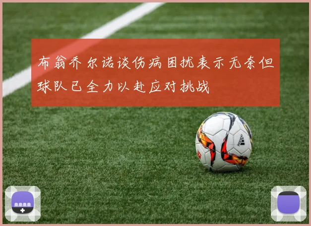 布翁乔尔诺谈伤病困扰表示无奈但球队已全力以赴应对挑战