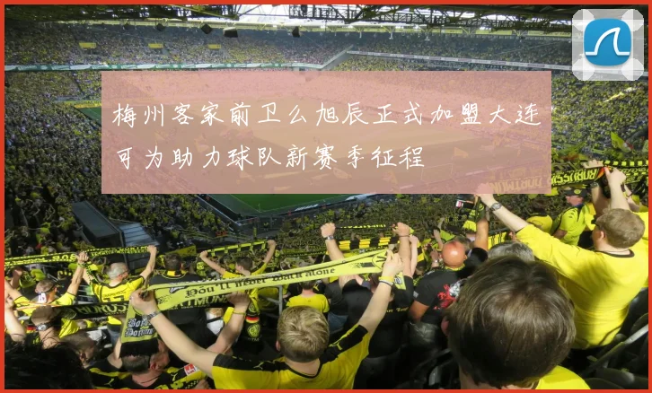 梅州客家前卫么旭辰正式加盟大连可为助力球队新赛季征程