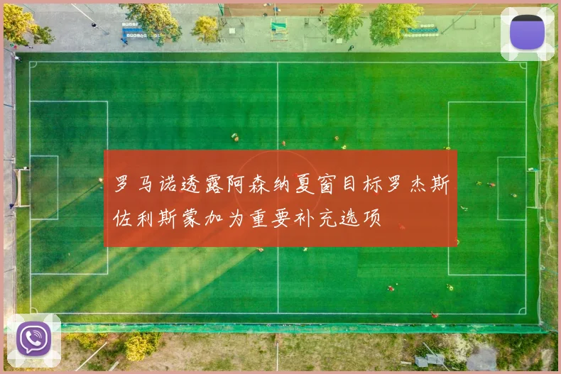罗马诺透露阿森纳夏窗目标罗杰斯佐利斯蒙加为重要补充选项