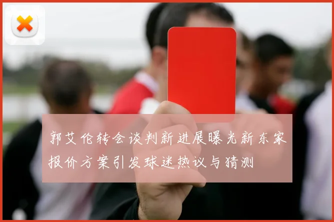 郭艾伦转会谈判新进展曝光新东家报价方案引发球迷热议与猜测