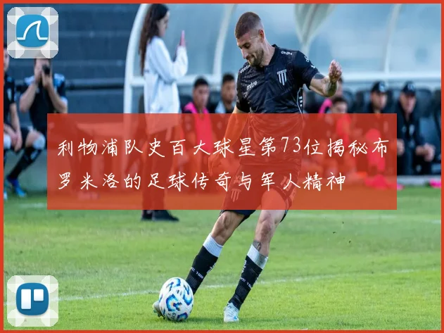 利物浦队史百大球星第73位揭秘布罗米洛的足球传奇与军人精神